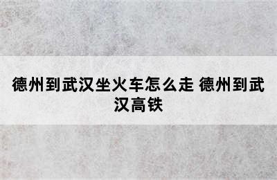 德州到武汉坐火车怎么走 德州到武汉高铁